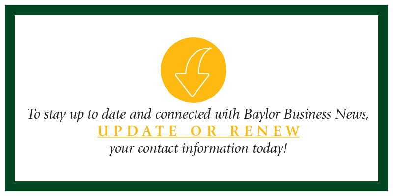 To stay up to date and connected with Baylor Business News, Update or Renew your contact information today! (click here)